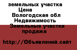 2 земельных участка › Цена ­ 400 000 - Вологодская обл. Недвижимость » Земельные участки продажа   